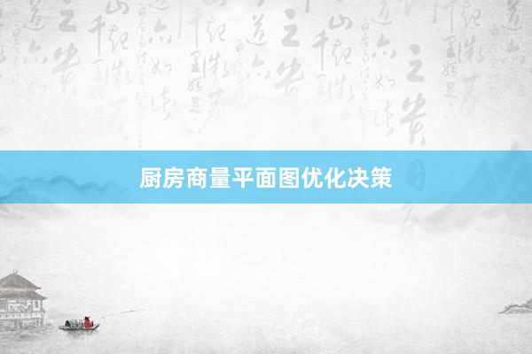 厨房商量平面图优化决策